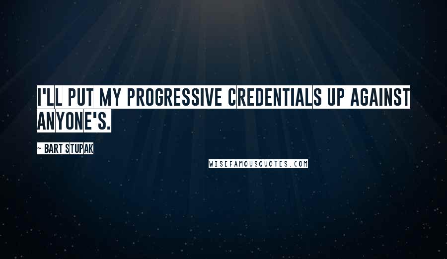 Bart Stupak Quotes: I'll put my progressive credentials up against anyone's.