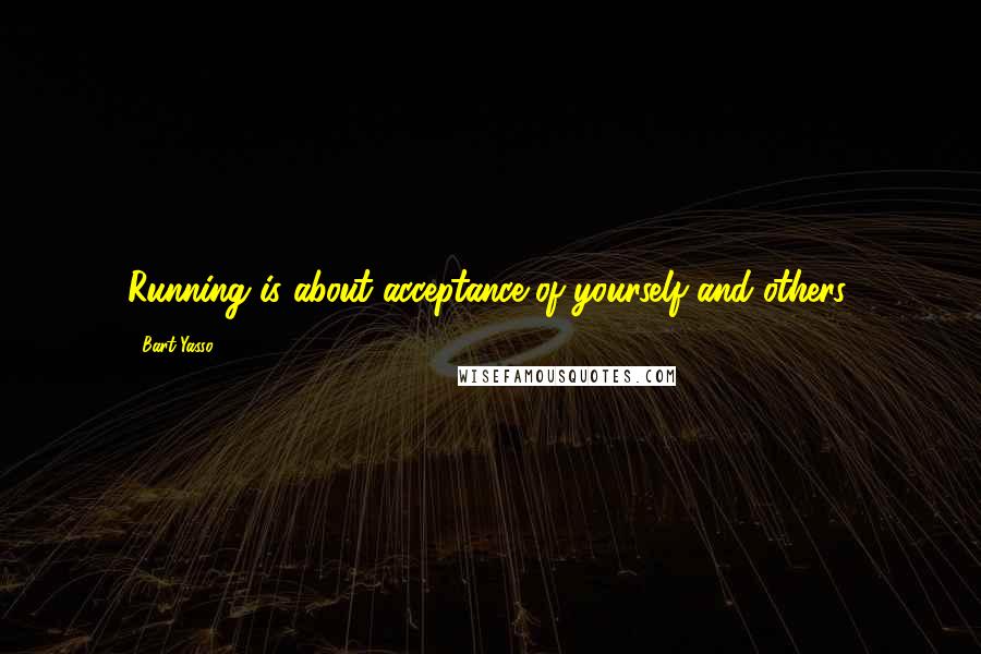 Bart Yasso Quotes: Running is about acceptance-of yourself and others.