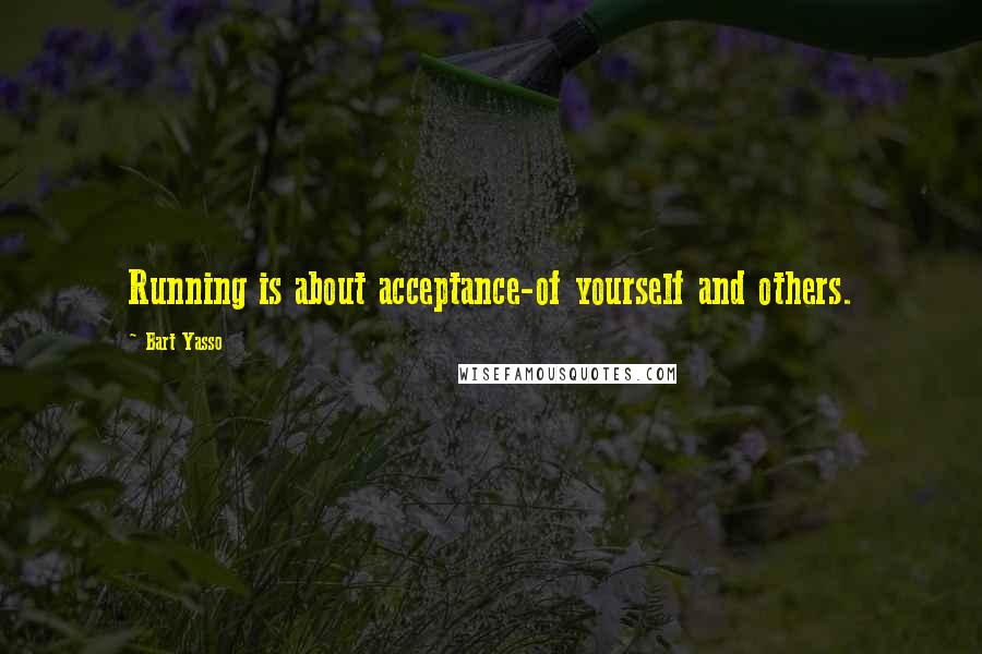 Bart Yasso Quotes: Running is about acceptance-of yourself and others.