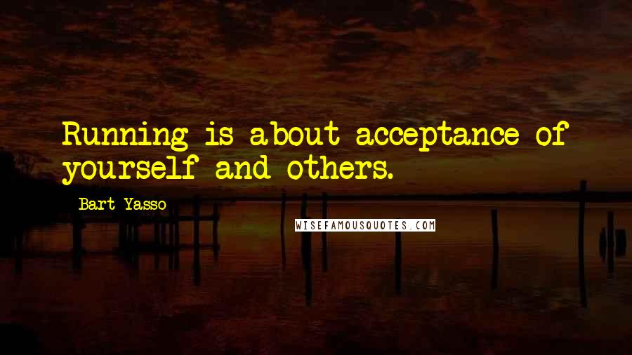 Bart Yasso Quotes: Running is about acceptance-of yourself and others.