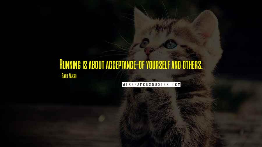 Bart Yasso Quotes: Running is about acceptance-of yourself and others.