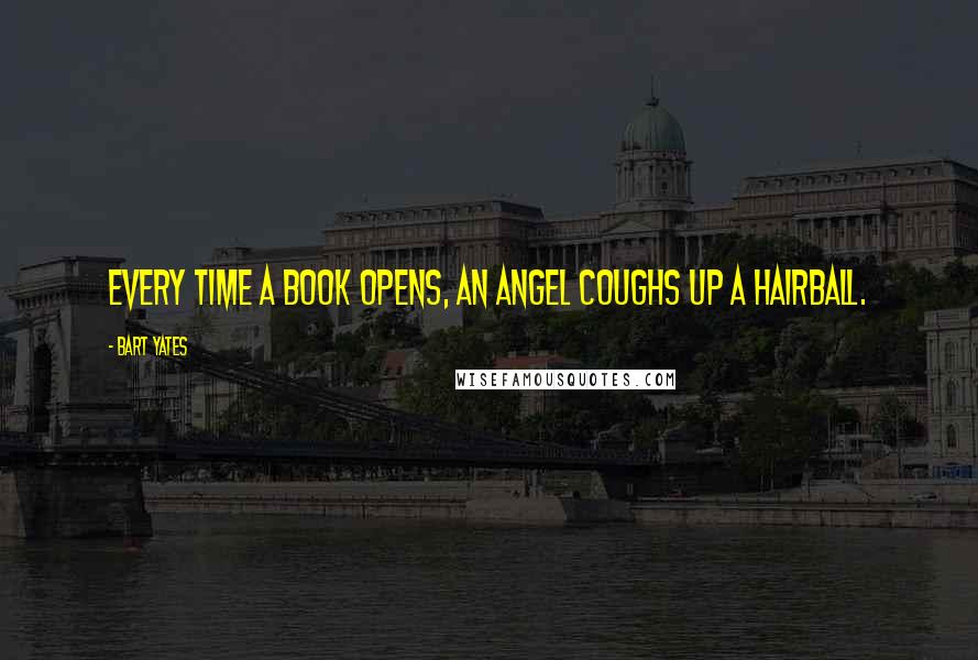 Bart Yates Quotes: Every time a book opens, an angel coughs up a hairball.