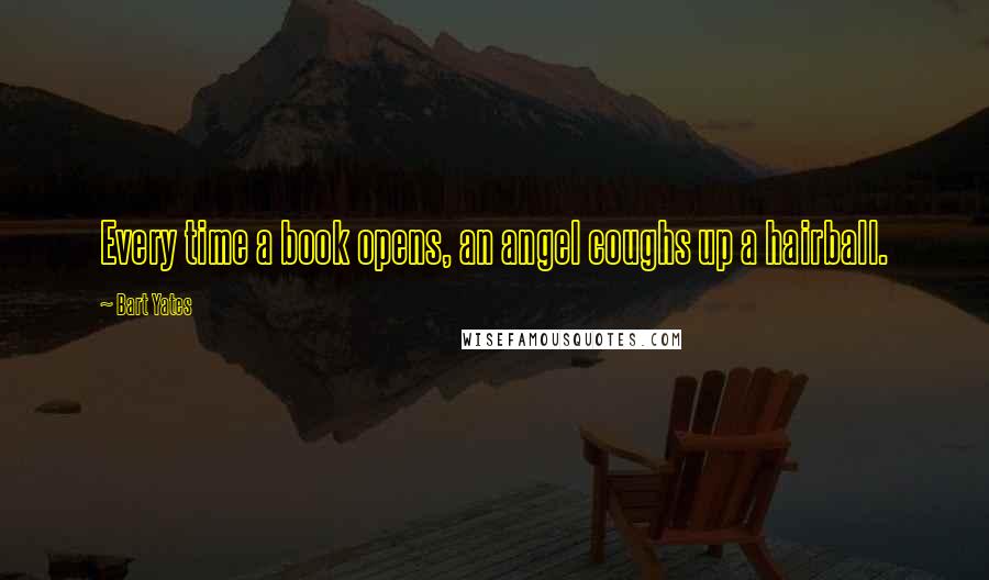 Bart Yates Quotes: Every time a book opens, an angel coughs up a hairball.