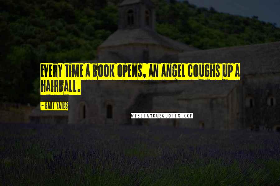 Bart Yates Quotes: Every time a book opens, an angel coughs up a hairball.