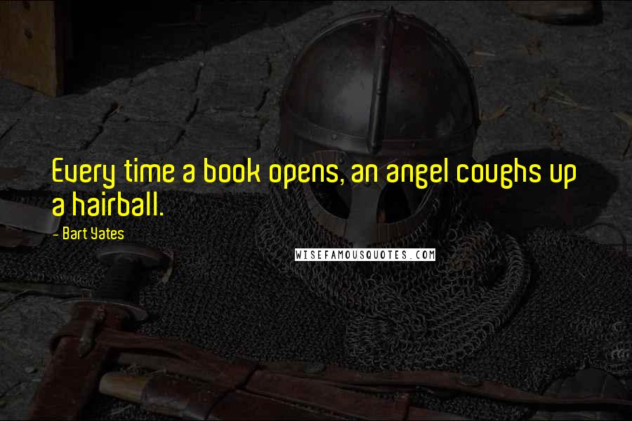 Bart Yates Quotes: Every time a book opens, an angel coughs up a hairball.