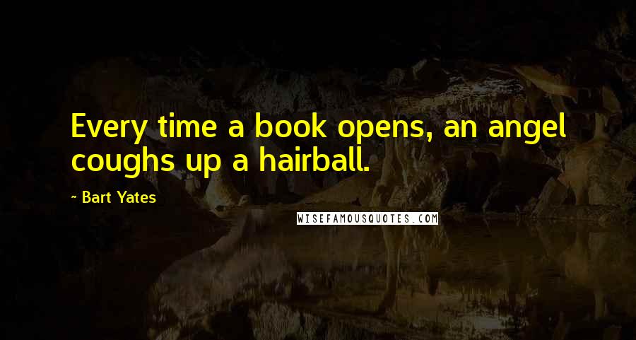Bart Yates Quotes: Every time a book opens, an angel coughs up a hairball.