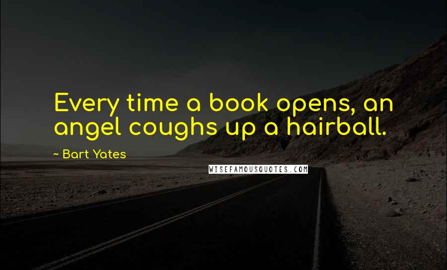 Bart Yates Quotes: Every time a book opens, an angel coughs up a hairball.