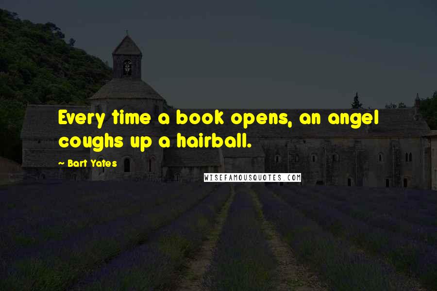 Bart Yates Quotes: Every time a book opens, an angel coughs up a hairball.
