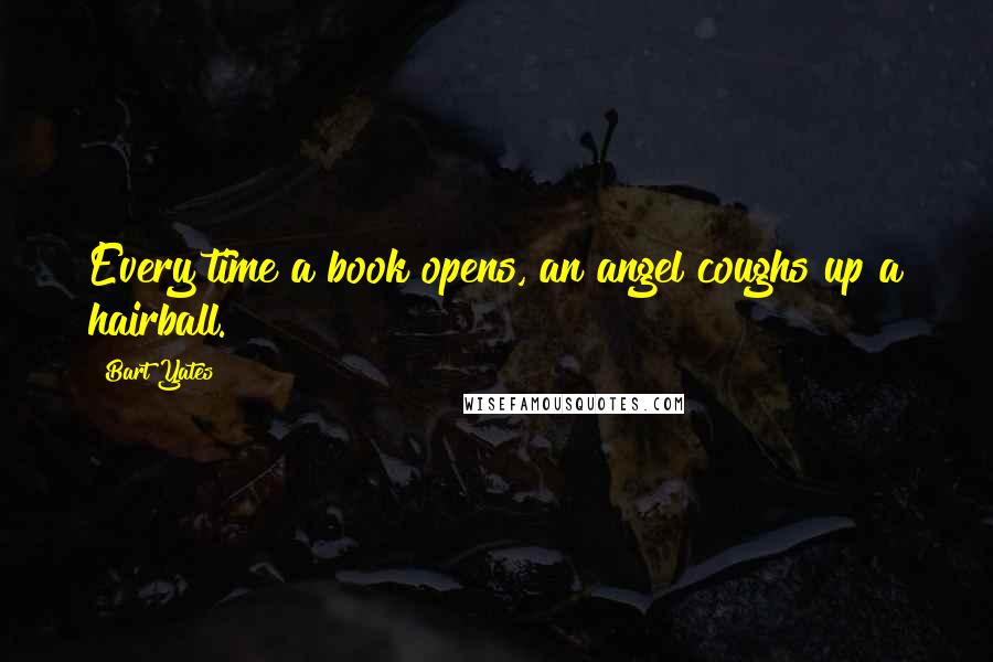 Bart Yates Quotes: Every time a book opens, an angel coughs up a hairball.