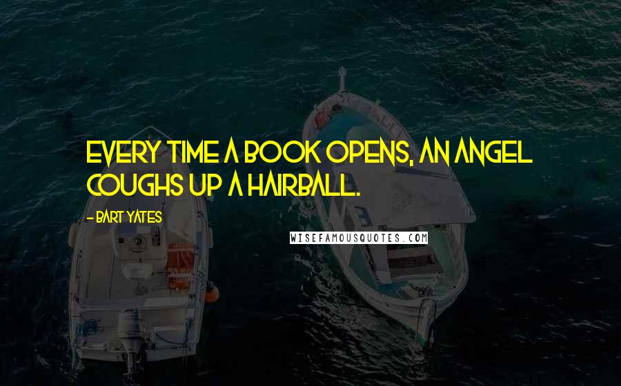 Bart Yates Quotes: Every time a book opens, an angel coughs up a hairball.