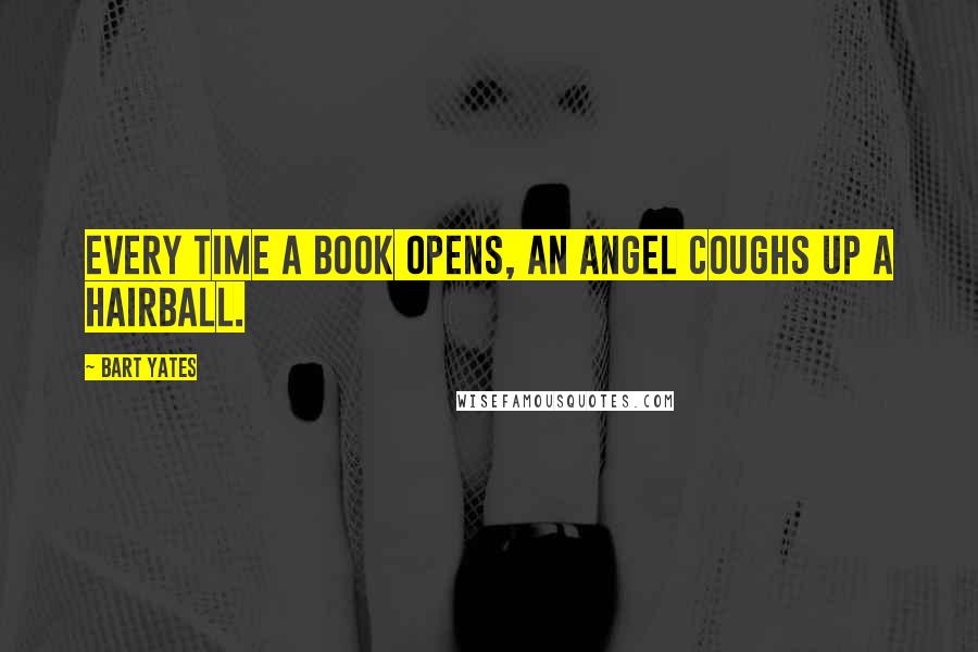 Bart Yates Quotes: Every time a book opens, an angel coughs up a hairball.