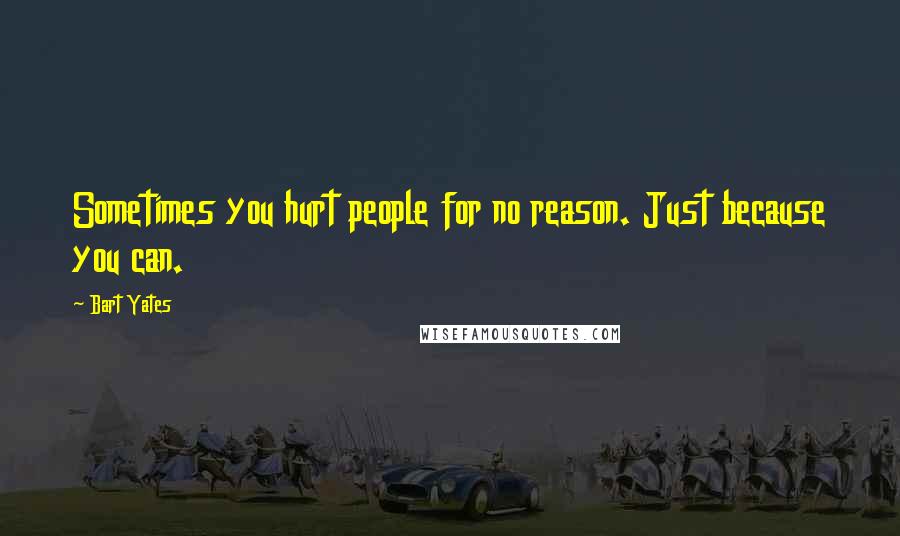 Bart Yates Quotes: Sometimes you hurt people for no reason. Just because you can.