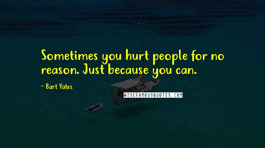 Bart Yates Quotes: Sometimes you hurt people for no reason. Just because you can.