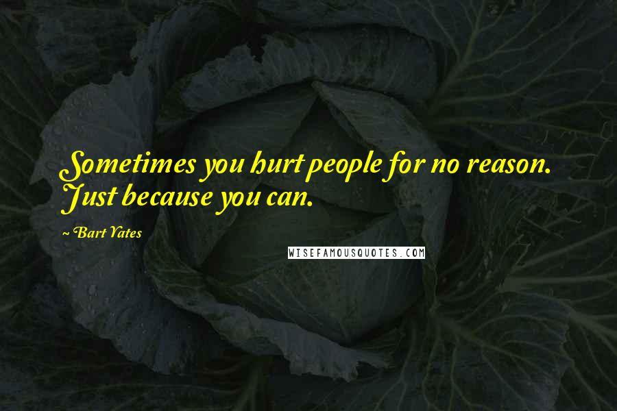 Bart Yates Quotes: Sometimes you hurt people for no reason. Just because you can.