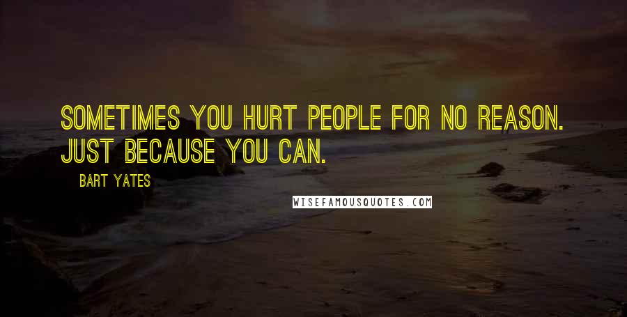 Bart Yates Quotes: Sometimes you hurt people for no reason. Just because you can.