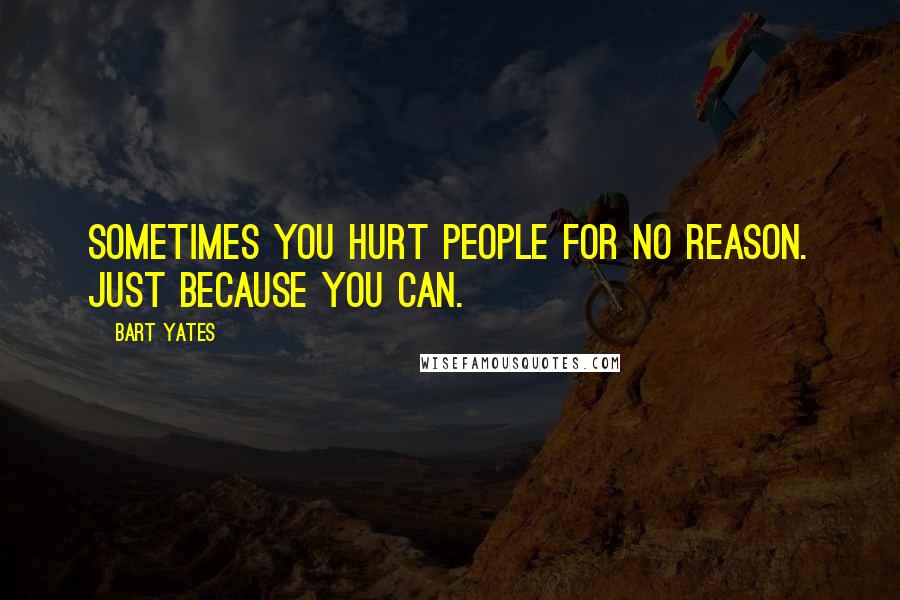 Bart Yates Quotes: Sometimes you hurt people for no reason. Just because you can.