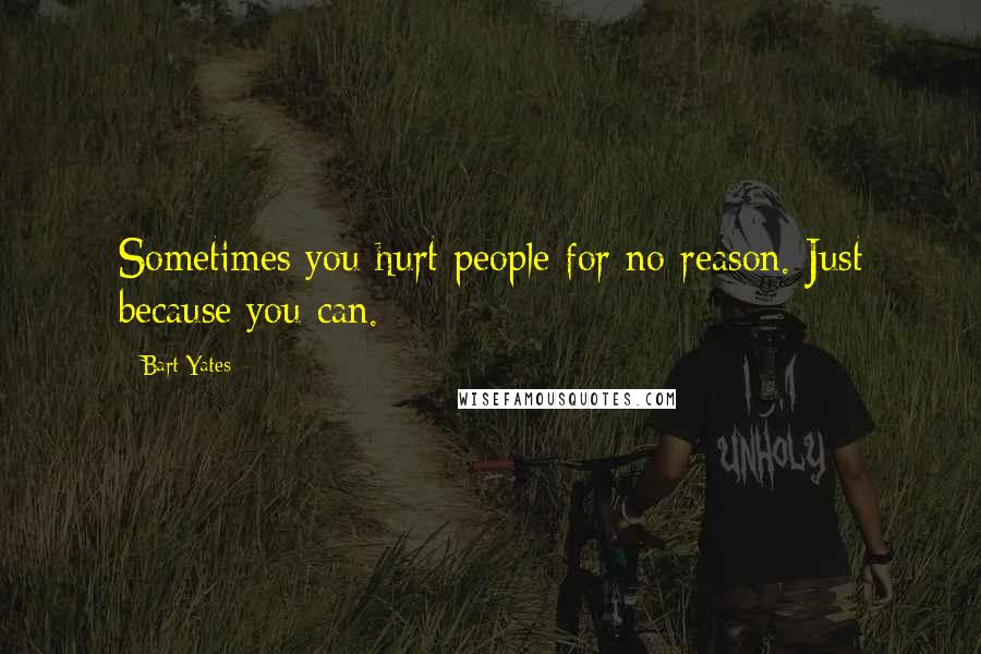 Bart Yates Quotes: Sometimes you hurt people for no reason. Just because you can.