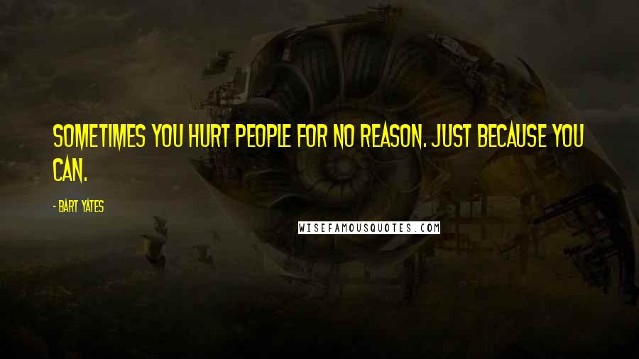 Bart Yates Quotes: Sometimes you hurt people for no reason. Just because you can.