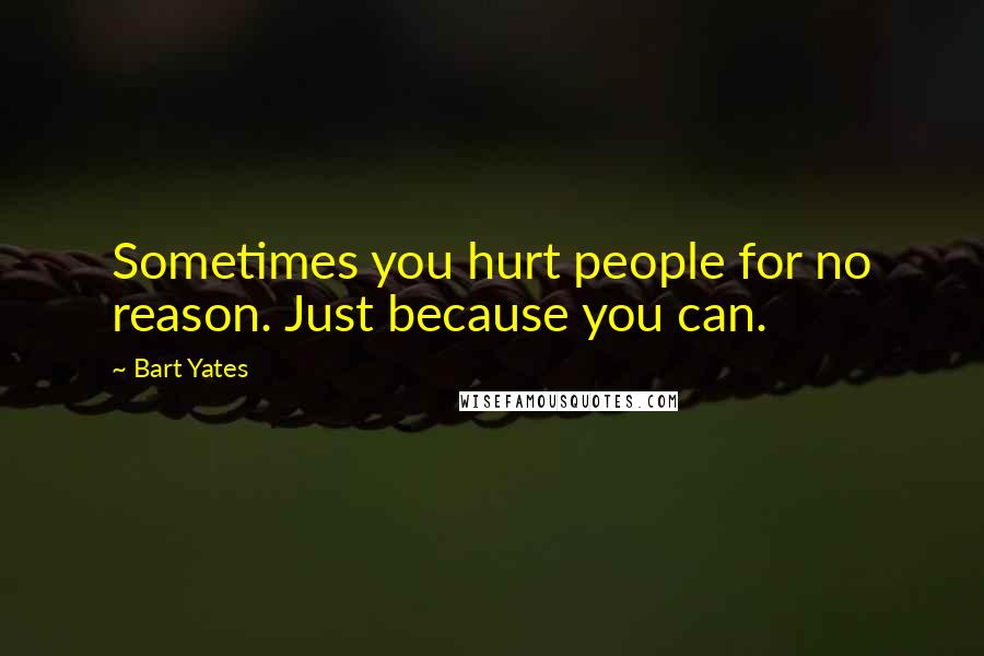 Bart Yates Quotes: Sometimes you hurt people for no reason. Just because you can.