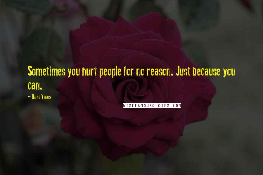 Bart Yates Quotes: Sometimes you hurt people for no reason. Just because you can.