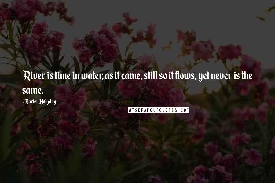 Barten Holyday Quotes: River is time in water; as it came, still so it flows, yet never is the same.