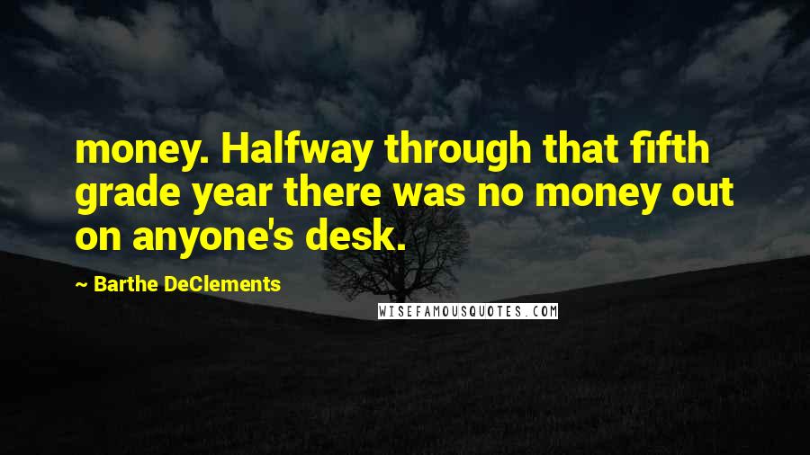 Barthe DeClements Quotes: money. Halfway through that fifth grade year there was no money out on anyone's desk.