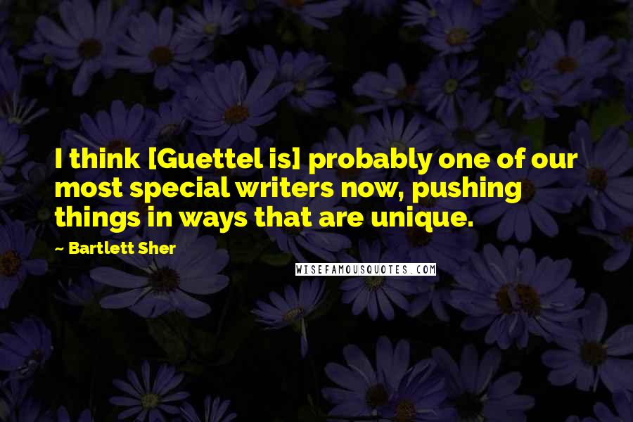 Bartlett Sher Quotes: I think [Guettel is] probably one of our most special writers now, pushing things in ways that are unique.