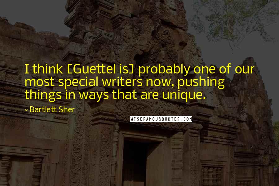 Bartlett Sher Quotes: I think [Guettel is] probably one of our most special writers now, pushing things in ways that are unique.