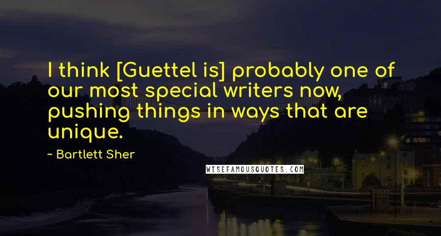 Bartlett Sher Quotes: I think [Guettel is] probably one of our most special writers now, pushing things in ways that are unique.