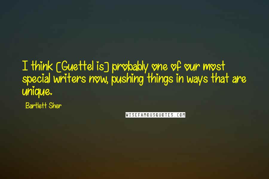 Bartlett Sher Quotes: I think [Guettel is] probably one of our most special writers now, pushing things in ways that are unique.