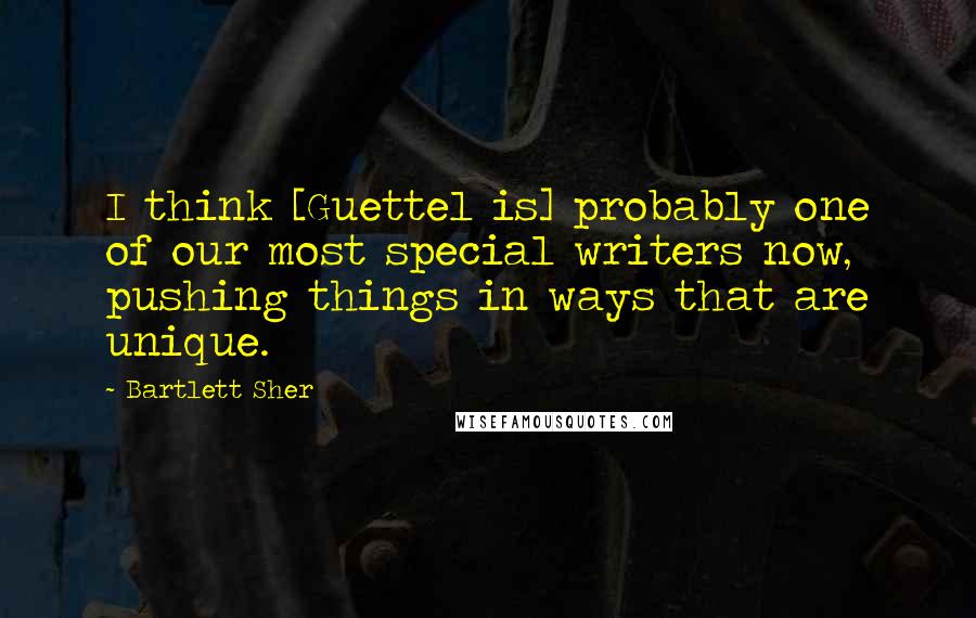 Bartlett Sher Quotes: I think [Guettel is] probably one of our most special writers now, pushing things in ways that are unique.