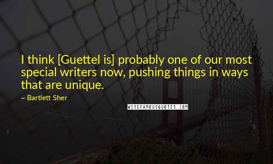 Bartlett Sher Quotes: I think [Guettel is] probably one of our most special writers now, pushing things in ways that are unique.