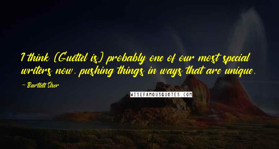 Bartlett Sher Quotes: I think [Guettel is] probably one of our most special writers now, pushing things in ways that are unique.