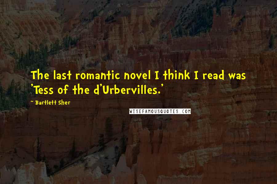Bartlett Sher Quotes: The last romantic novel I think I read was 'Tess of the d'Urbervilles.'