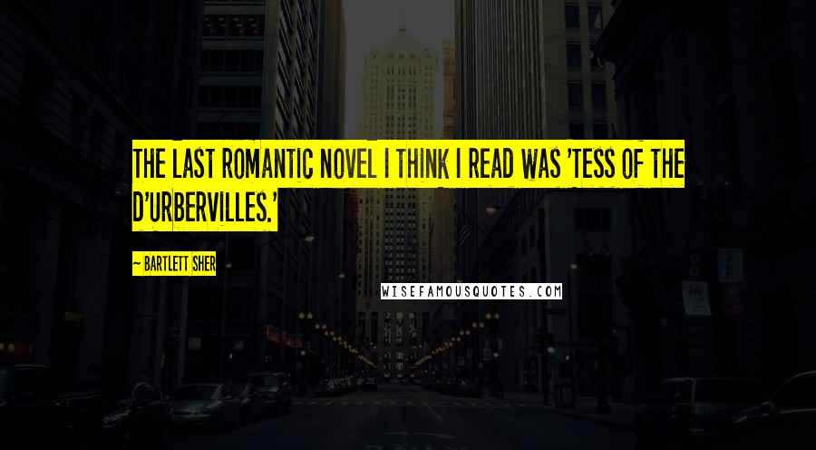 Bartlett Sher Quotes: The last romantic novel I think I read was 'Tess of the d'Urbervilles.'