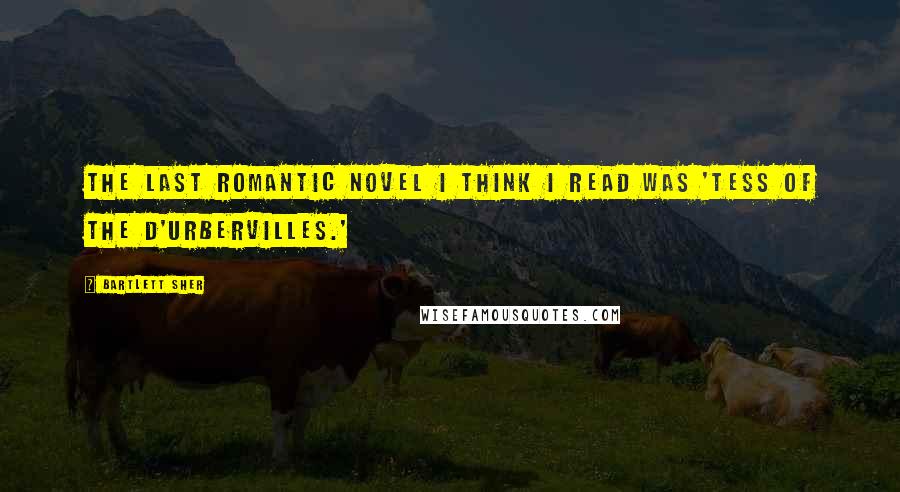 Bartlett Sher Quotes: The last romantic novel I think I read was 'Tess of the d'Urbervilles.'