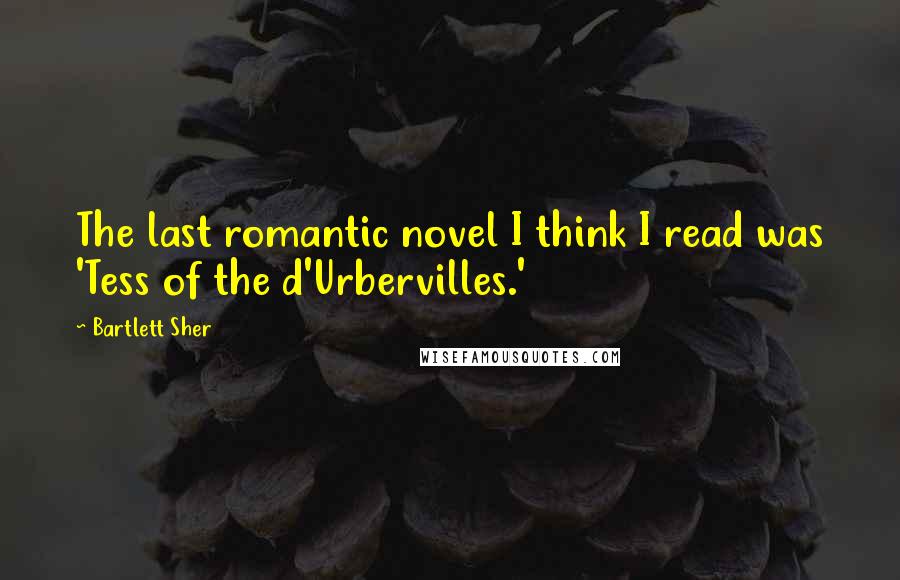 Bartlett Sher Quotes: The last romantic novel I think I read was 'Tess of the d'Urbervilles.'