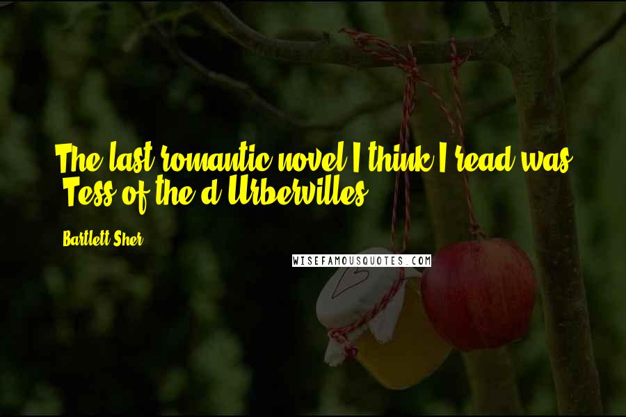 Bartlett Sher Quotes: The last romantic novel I think I read was 'Tess of the d'Urbervilles.'