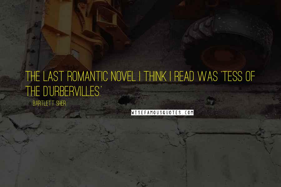 Bartlett Sher Quotes: The last romantic novel I think I read was 'Tess of the d'Urbervilles.'