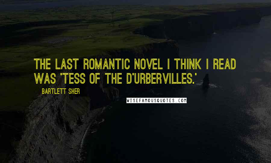 Bartlett Sher Quotes: The last romantic novel I think I read was 'Tess of the d'Urbervilles.'