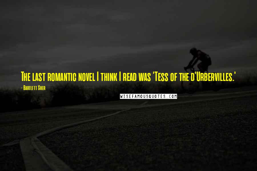 Bartlett Sher Quotes: The last romantic novel I think I read was 'Tess of the d'Urbervilles.'