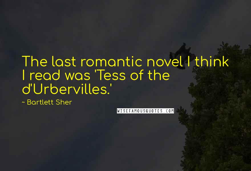 Bartlett Sher Quotes: The last romantic novel I think I read was 'Tess of the d'Urbervilles.'