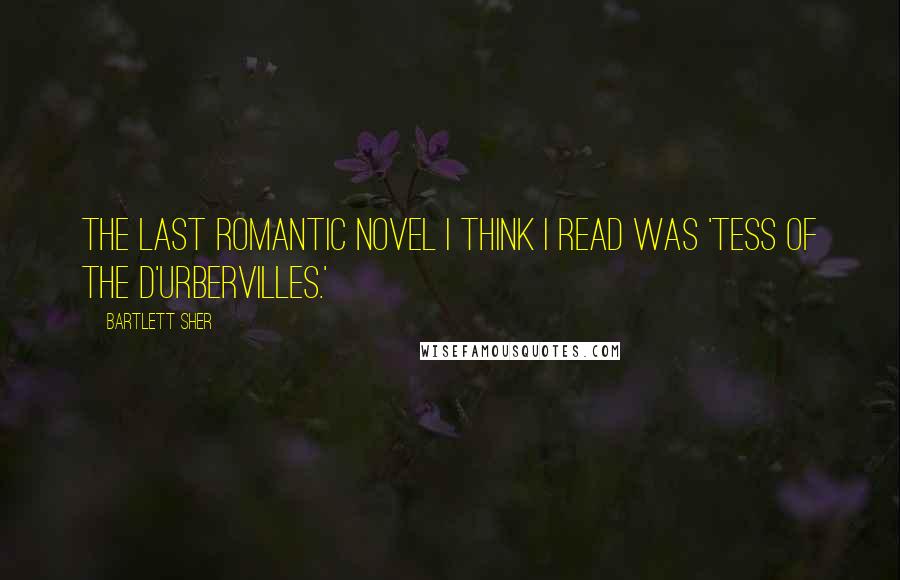 Bartlett Sher Quotes: The last romantic novel I think I read was 'Tess of the d'Urbervilles.'