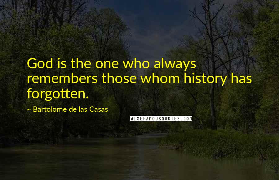 Bartolome De Las Casas Quotes: God is the one who always remembers those whom history has forgotten.