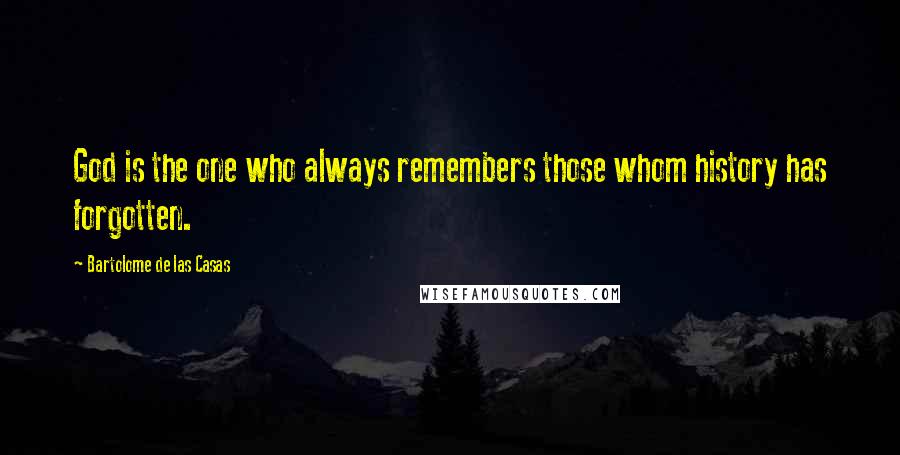 Bartolome De Las Casas Quotes: God is the one who always remembers those whom history has forgotten.