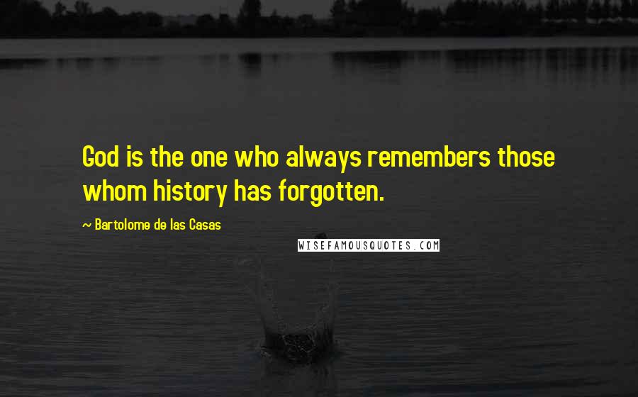 Bartolome De Las Casas Quotes: God is the one who always remembers those whom history has forgotten.