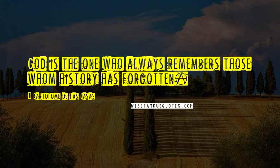 Bartolome De Las Casas Quotes: God is the one who always remembers those whom history has forgotten.