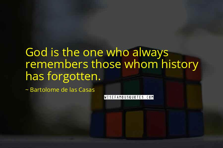 Bartolome De Las Casas Quotes: God is the one who always remembers those whom history has forgotten.