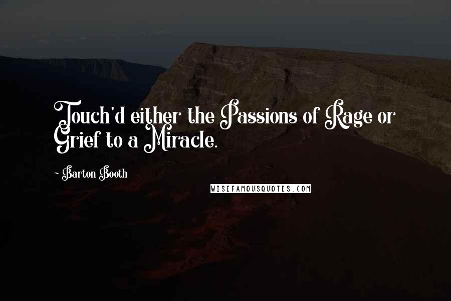 Barton Booth Quotes: Touch'd either the Passions of Rage or Grief to a Miracle.