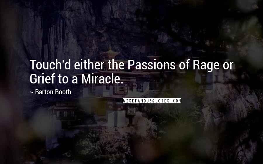 Barton Booth Quotes: Touch'd either the Passions of Rage or Grief to a Miracle.